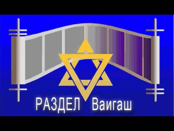 11 «ВАИГАШ» (И ПОДСТУПИЛ) ~ БЕРЕШИТ (БЫТИЕ) 44:18-47:27