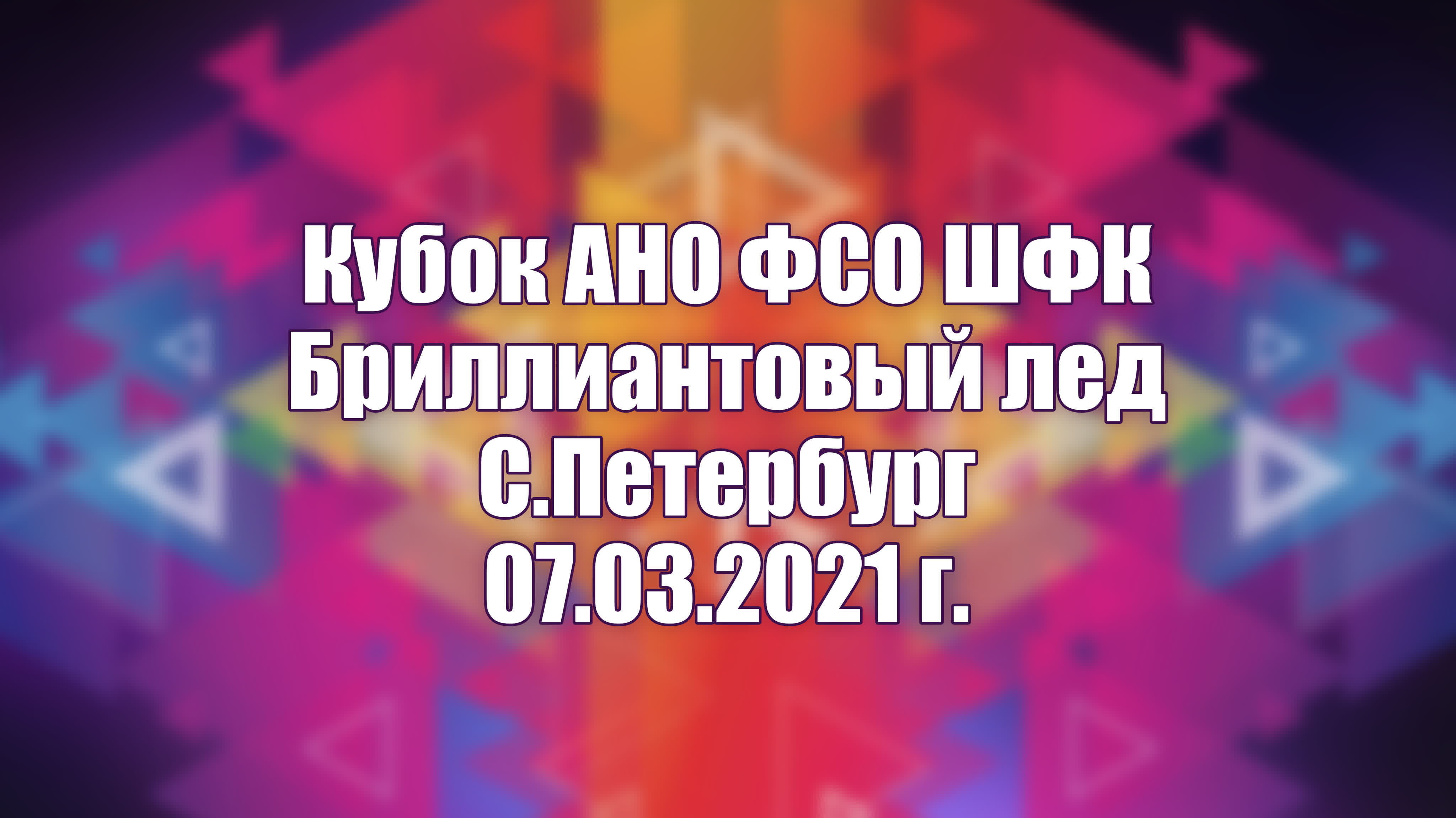 Кубок АНО ФСО ШФК Бриллиантовый лед С.Петербург 07.03.2021 г.