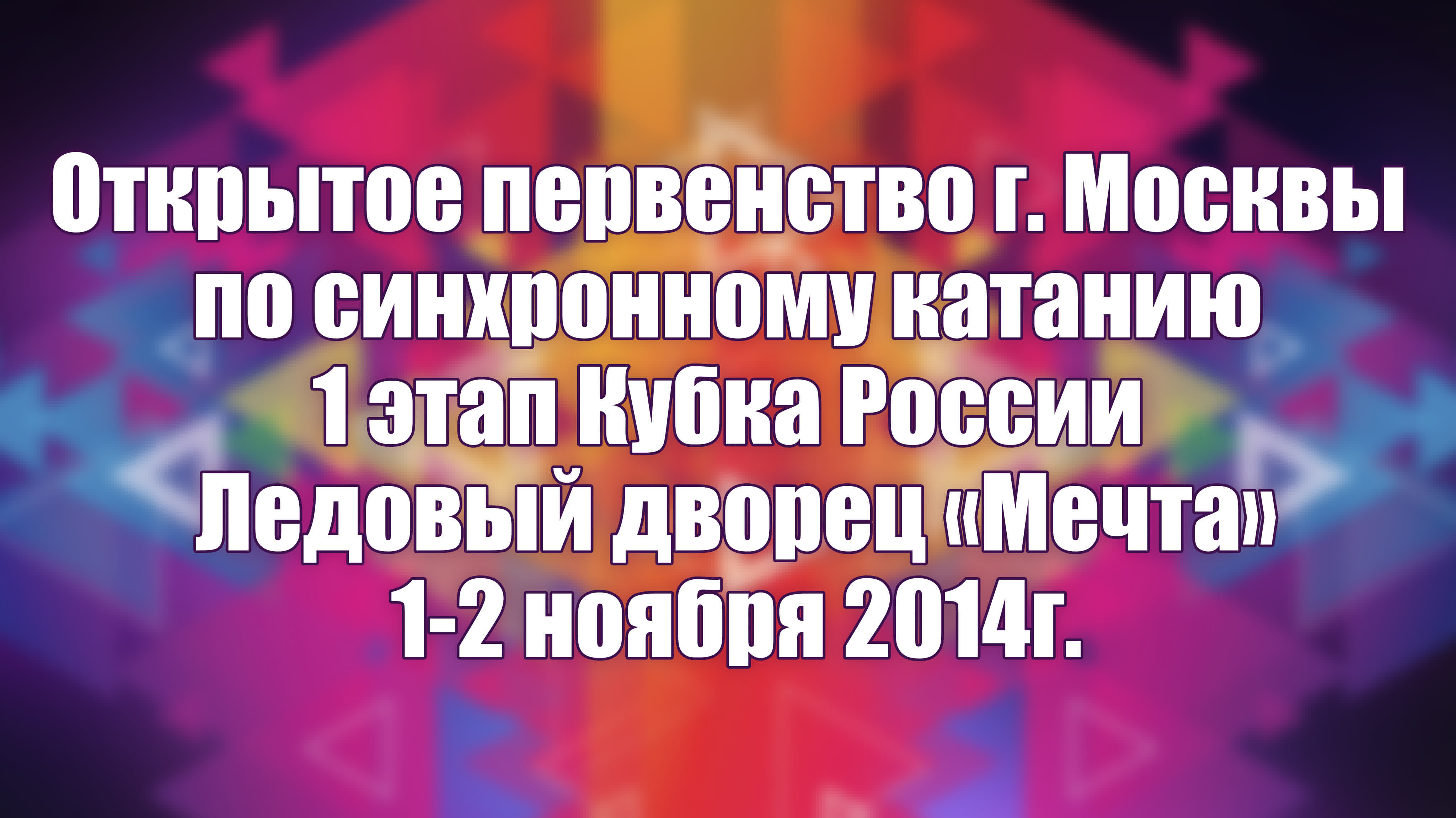 1-2 ноября 2014г.  Открытое первенство г. Москвы по синхронному катанию на коньках — 1 этап Кубка России Ледовый дворец «Мечта»