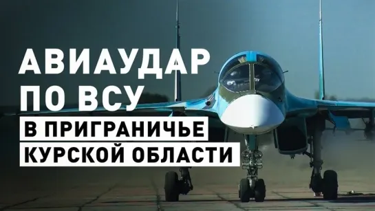 Истребитель Су-34 нанёс удар по ВСУ в приграничье Курской области