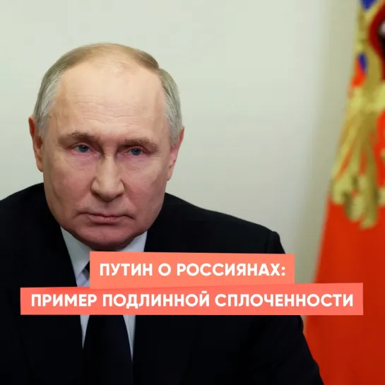 Путин о россиянах: пример подлинной сплоченности