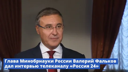 Глава Минобрнауки России Валерий Фальков дал интервью телеканалу «Россия 24»