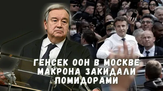 Генсек ООН в Москве | Европа волнуется. Макрона закидали помидорами