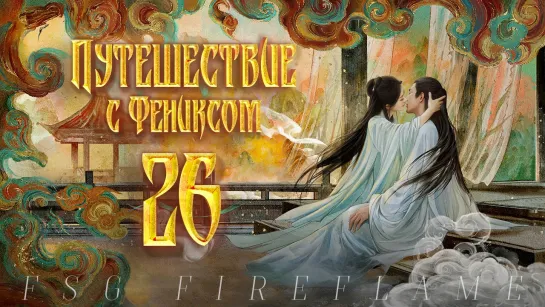 [FSG Fireflame] Путешествие с Фениксом - 26 серия (рус.саб.) (The Legend of Shen Li | 与凤行)