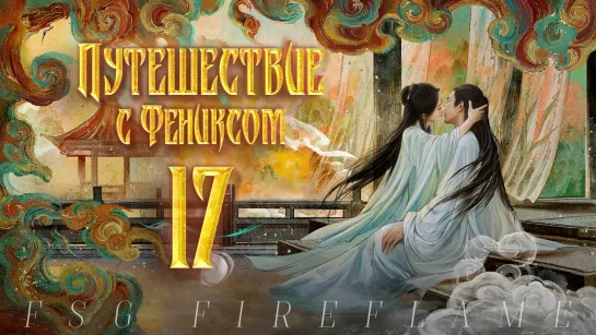 [FSG Fireflame] Путешествие с Фениксом - 17 серия (рус.саб.) (The Legend of Shen Li | 与凤行)