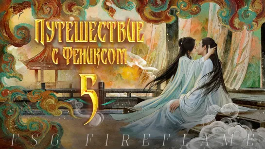 [FSG Fireflame] Путешествие с Фениксом - 5 серия (рус.саб.) (The Legend of Shen Li | 与凤行)