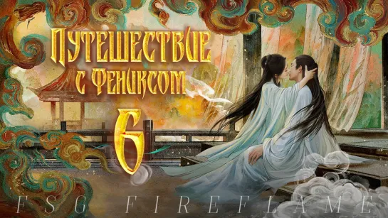 [FSG Fireflame] Путешествие с Фениксом - 6 серия (рус.саб.) (The Legend of Shen Li | 与凤行)