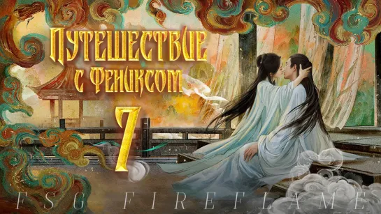 [FSG Fireflame] Путешествие с Фениксом - 7 серия (рус.саб.) (The Legend of Shen Li | 与凤行)