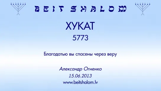 «ХУКАТ» 5773 «БЛАГОДАТЬЮ ВЫ СПАСЕНЫ ЧЕРЕЗ ВЕРУ...» А.Огиенко (15.06.2013)