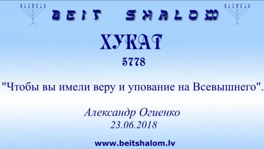 «ХУКАТ» 5778 «ЧТОБЫ ВЫ ИМЕЛИ ВЕРУ И УПОВАНИЕ НА ВСЕВЫШНЕГО» А. Огиенко  ( 23.06.2018)