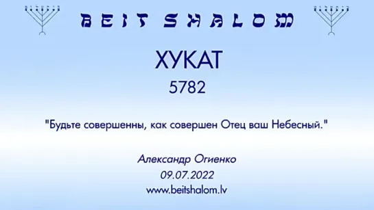 «ХУКАТ» 5782 «БУДЬТЕ СОВЕРШЕННЫ, КАК СОВЕРШЕНЕН ОТЕЦ ВАШ НЕБЕСНЫЙ» А.Огиенко (09.07.2022)