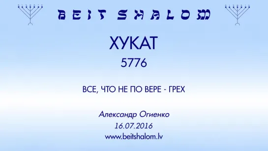 «ХУКАТ»  5776 «ВСЕ, ЧТО НЕ ПО ВЕРЕ — ГРЕХ» А.Огиенко (16.07.2016)