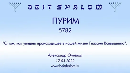 ПУРИМ 5782 «О ТОМ, КАК УВИДЕТЬ ПРОИСХОДЯЩЕЕ В НАШЕЙ ЖИЗНИ ГЛАЗАМИ ВСЕВЫШНЕГО» А.Огиенко (17.03.2022)