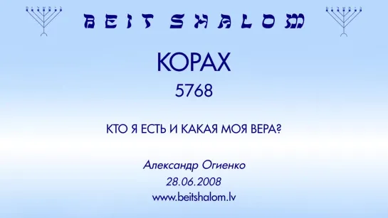 «КОРАХ» 5768 «КТО Я ЕСТЬ И КАКАЯ МОЯ ВЕРА؟» А.Огиенко (28.06.2008)