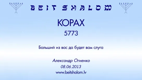 «КОРАХ» 5773 «БОЛЬШИЙ ИЗ ВАС ДА БУДЕМ ВАМ СЛУГА» А.Огиенко (08.06.2013)