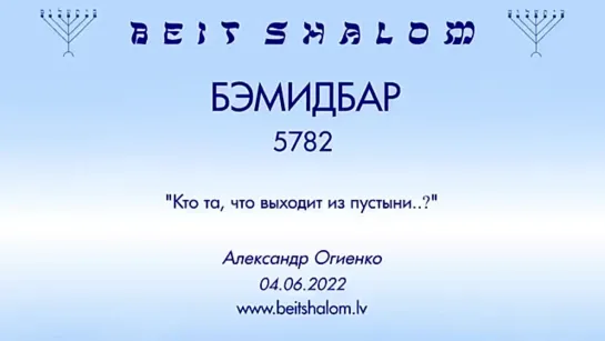 «БЕМИДБАР» 5782 «КТО ТА, ЧТО ВЫХОДИТ ИЗ ПУСТЫНИ»  А.Огиенко (04.06.2022)