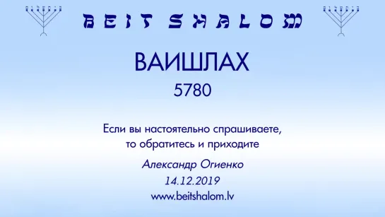 «ВАИШЛАХ» 5780 «ЕСЛИ ВЫ НАСТОЯТЕЛЬНО СПРАШИВАЕТЕ, ТО ОБРАТИТЕСЬ И ПРИХОДИТЕ» А.Огиенко (14.12.2019)