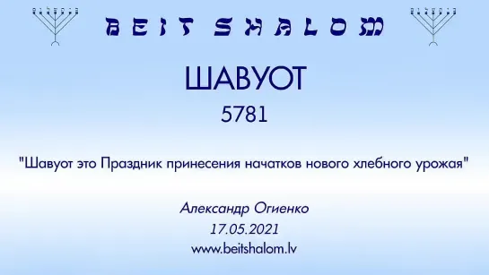 ШАВУОТ 5781 «ШАВУОТ ЭТО ПРАЗДНИК ПРИНЕСЕНИЯ НАЧАТКОВ НОВОГО ХЛЕБНОГО УРОЖАЯ» А.Огиенко (17.05.2021)