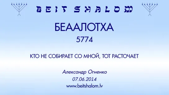 «БЕААЛОТХА» 5774 «КТО НЕ СОБИРАЕТ СО МНОЙ, ТОТ РАСТОЧАЕТ» А.Огиенко (07.06.2014)