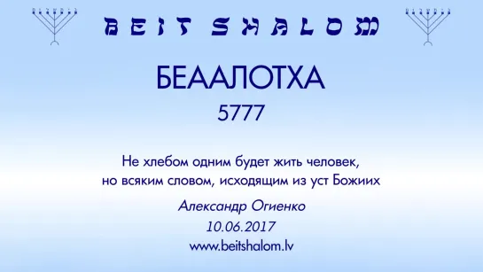 «БЕААЛОТХА» 5777 «НЕ ХЛЕБОМ ОДНИМ БУДЕТ ЖИТЬ ЧЕЛОВЕК, НО ВСЯКИМ СЛОВОМ, ИСХОДЯЩИМ ИЗ УСТ БОЖИИХ» А.Огиенко (10.06.2017)