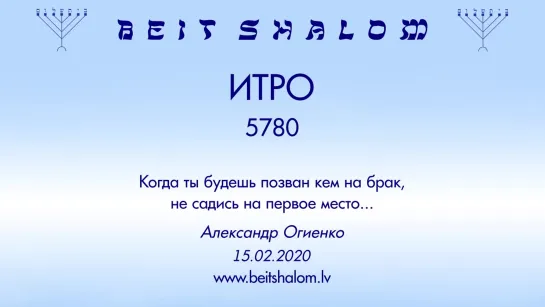 «ИТРО» 5780 «КОГДА ТЫ БУДЕШЬ ПОЗВАН КЕМ НА БРАК, НЕ САДИСЬ НА ПЕРВОЕ МЕСТО»  А.Огиенко (15.02.2020)