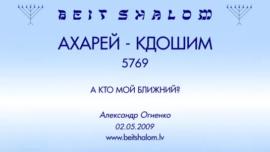 «АХАРЕЙ MОТ»|«КДОШИМ»  5769 «А КТО МОЙ БЛИЖНИЙ؟» А.Огиенко (02.05.2009)