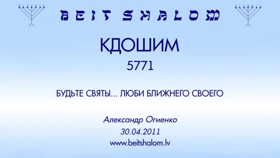 «КДОШИМ» 5771 «БУДЬТЕ СВЯТЫ... ЛЮБИ БЛИЖНЕГО СВОЕГО, КАК САМОГО СЕБЯ» А.Огиенко (30.04.2011)