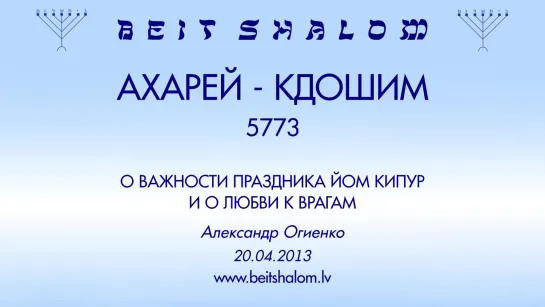 «АХАРЕЙ МОТ»|«КДОШИМ» 5773 «О ВАЖНОСТИ ПРАЗДНИКА ЙОМ КИПУР И О ЛЮБВИ К ВРАГАМ»  А.Огиенко (20.04.2013)