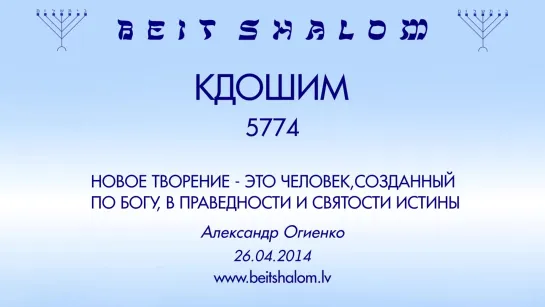 «КДОШИМ» 5774 «НОВОЕ ТВОРЕНИЕ  — ЭТО ЧЕЛОВЕК, СОЗДАННЫЙ ПО БОГУ,  В ПРАВЕДНОСТИ И СВЯТОСТИ ИСТИНЫ!»  А.Огиенко (26.04.2014)