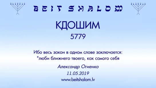 «КДОШИМ» 5779  «ИБО ВЕСЬ ЗАКОН В ОДНОМ СЛОВЕ ЗАКЛЮЧАЕТСЯ `ЛЮБИ БЛИЖНЕГО ТВОЕГО, КАК САМОГО СЕБЯ`»  А.Огиенко (11.05.2019)