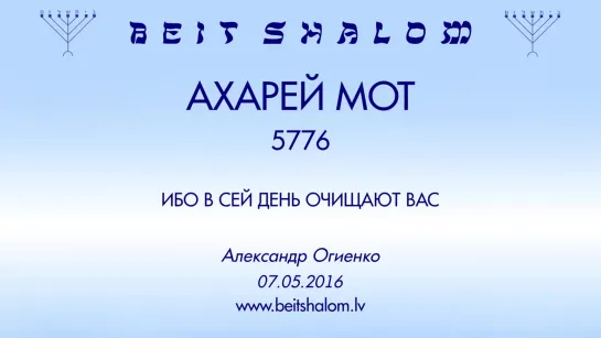 «АХАРЕЙ MОТ» 5776 «ИБО В СЕЙ ДЕНЬ ОЧИЩАЮТ ВАС» А.Огиенко (07.05.2016)