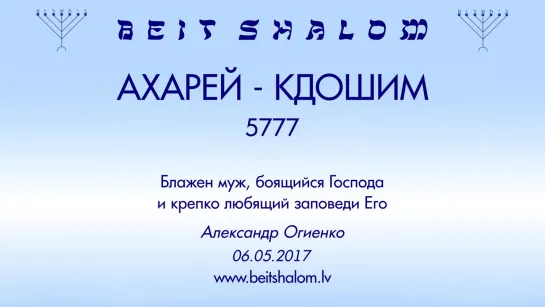 «АХАРЕЙ MОТ»|«КДОШИМ» 5777 «БЛАЖЕН МУЖ, БОЯЩИЙСЯ ГОСПОДА И КРЕПКО ЛЮБЯЩИЙ ЗАПОВЕДИ ЕГО» А.Огиенко (06.05.2017)