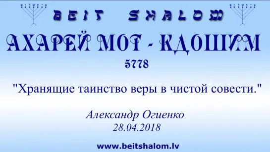 «АХАРЕЙ МОТ»|«КДОШИМ» 5778 «ХРАНЯЩИЕ ТАИНСТВО ВЕРЫ В ЧИСТОЙ СОВЕСТИ»  А.Огиенко (28.04.2018)