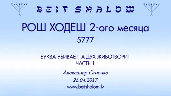 РОШ ХОДЕШ (2) 5777 ч 1 «БУКВА УБИВАЕТ, А ДУХ ЖИВОТВОРИТ» А.Огиенко (26.04.2017)