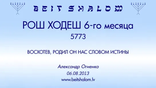 РОШ ХОДЕШ (6) 5773 «ВОСХОТЕВ, РОДИЛ ОН НАС СЛОВОМ ИСТИНЫ» А.Огиенко (06.08.2013)