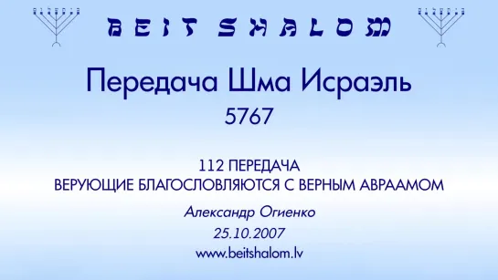 «ВЕРУЮЩИЕ БЛАГОСЛОВЛЯЮТСЯ С ВЕРНЫМ АВРААМОМ» | ПЕРЕДАЧА «ШМА ИСРАЭЛЬ» № 112 – А.Огиенко (25.10.2007)