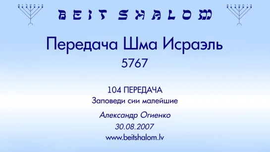 «ЗАПОВЕДИ СИИ МАЛЕЙШИЕ» | ПЕРЕДАЧА «ШМА ИСРАЭЛЬ» № 104 – А.Огиенко (30.08.2007)