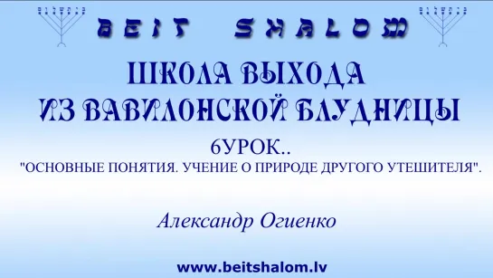 6 УРОК «ОСНОВНЫЕ ПОНЯТИЯ. УЧЕНИЕ О ПРИРОДЕ ДРУГОГО УТЕШИТЕЛЯ» ШКОЛА ВЫХОДА ИЗ ВАВИЛОНСКОЙ БЛУДНИЦЫ ~ А.ОГИЕНКО. BEIT SHALOM