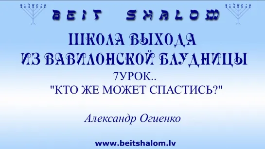 7 УРОК «КТО ЖЕ МОЖЕТ СПАСТИСЬ?» ШКОЛА ВЫХОДА ИЗ ВАВИЛОНСКОЙ БЛУДНИЦЫ ~ А.ОГИЕНКО. B...