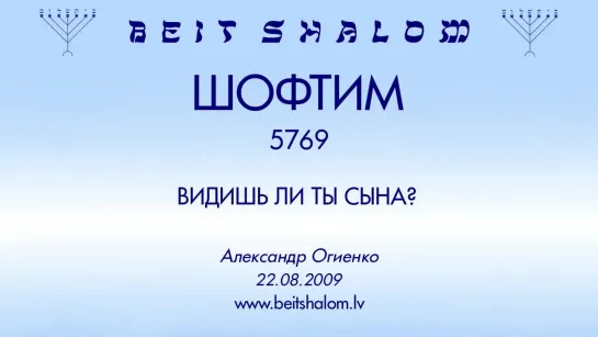 «ШОФТИМ» 5769 «ВИДИШЬ ЛИ ТЫ СЫНА؟» А.Огиенко (22.08.2009)