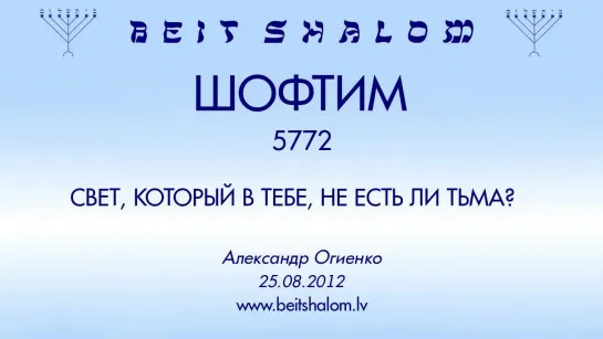 «ШОФТИМ» 5772 «СВЕТ, КОТОРЫЙ В ТЕБЕ, НЕ ЕСТЬ ЛИ ТЬМА؟» А.Огиенко (25.08.2012)