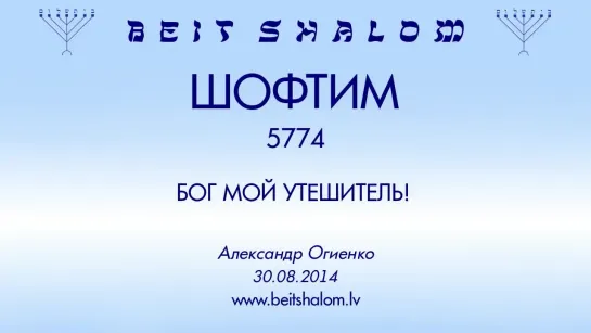 «ШОФТИМ» 5774 «БОГ МОЙ УТЕШИТЕЛЬ!» А.Огиенко (30.08.2014)