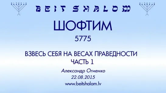 «ШОФТИМ» 5775 ч 1 «ВЗВЕСЬ СЕБЯ НА ВЕСАХ ПРАВЕДНОСТИ» А.Огиенко (22.08.2015)