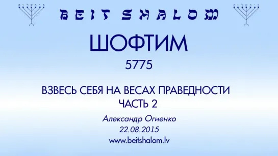 «ШОФТИМ» 5775 ч 2 «ВЗВЕСЬ СЕБЯ НА ВЕСАХ ПРАВЕДНОСТИ» А.Огиенко (22.08.2015)