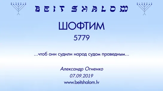 «ШОФТИМ» 5779 «...ЧТОБ ОНИ СУДИЛИ НАРОД СУДОМ ПРАВЕДНЫМ...» А.Огиенко (07.09.2019)