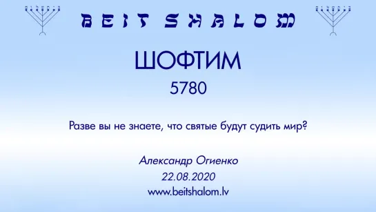 «ШОФТИМ» 5780 «РАЗВЕ ВЫ НЕ ЗНАЕТЕ, ЧТО СВЯТЫЕ БУДУТ СУДИТЬ МИР؟» А.Огиенко (22.08.2020)