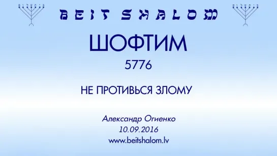 «ШОФТИМ» 5776 «НЕ ПРОТИВЬСЯ ЗЛОМУ» А.Огиенко (10.09.2016)