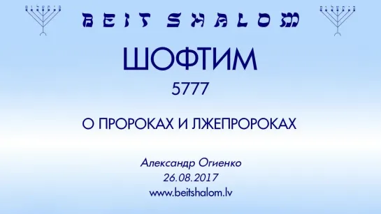 «ШОФТИМ» 5777 «О ПРОРОКАХ И ЛЖЕПРОРОКАХ» А.Огиенко  (26.08.2017)