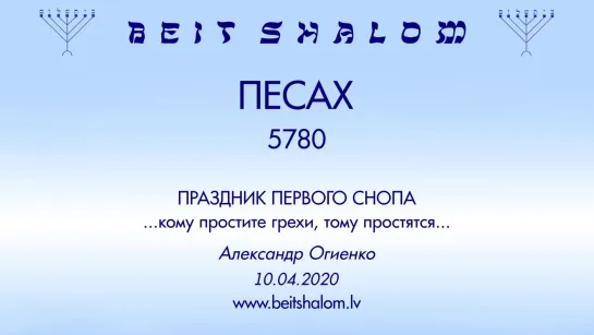 ПЕСАХ 5780 ПРАЗДНИК ПЕРВОГО СНОПА «КОМУ ПРОСТИТЕ ГРЕХИ, ТОМУ ПРОСТЯТСЯ» А.Огиенко (10.04.2020)