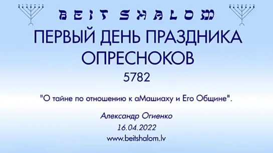 1-й день праздника Опресноков 5782 «О ТАЙНЕ ПО ОТНОШЕНИЮ К аМАШИАХУ И ЕГО ОБЩИНЕ» А.Огиенко (16.04.2022)